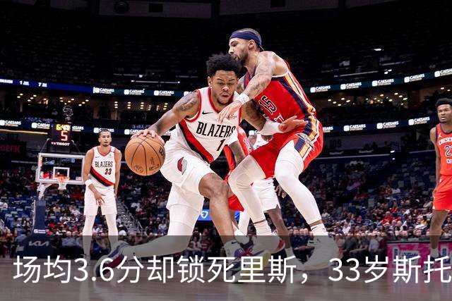 场均3.6分却锁死里斯，33岁斯托克斯成金州最大功臣
