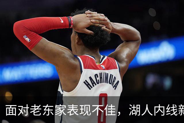 面对老东家表现不佳，湖人内线新援承认他的心理压力比预期更大？